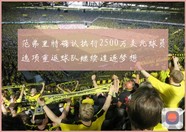 范弗里特确认执行2500万美元球员选项重返球队继续追逐梦想